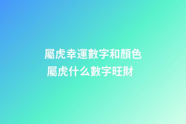 屬虎幸運數字和顏色 屬虎什么數字旺財-第1張-觀點-玄機派